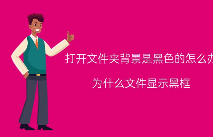 打开文件夹背景是黑色的怎么办 为什么文件显示黑框？